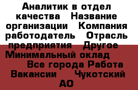 Аналитик в отдел качества › Название организации ­ Компания-работодатель › Отрасль предприятия ­ Другое › Минимальный оклад ­ 32 000 - Все города Работа » Вакансии   . Чукотский АО